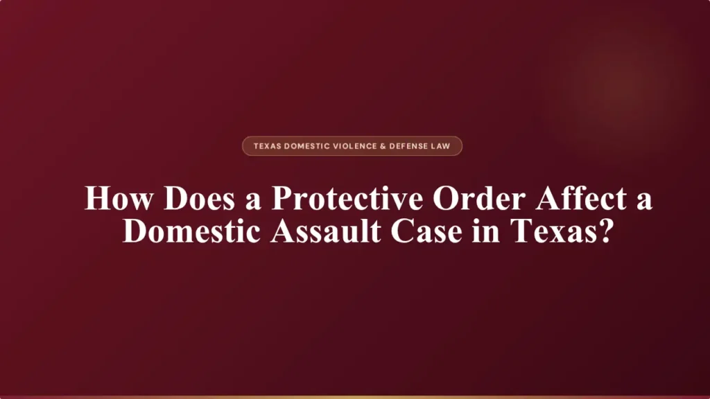 How Does a Protective Order Affect a Domestic Assault Case in Texas? 13 text graphic on a dark maroon background reading: 'texas domestic violence & defense law - how does a protective order affect a domestic assault case in texas?