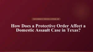 text graphic on a dark maroon background reading: 'texas domestic violence & defense law - how does a protective order affect a domestic assault case in texas?